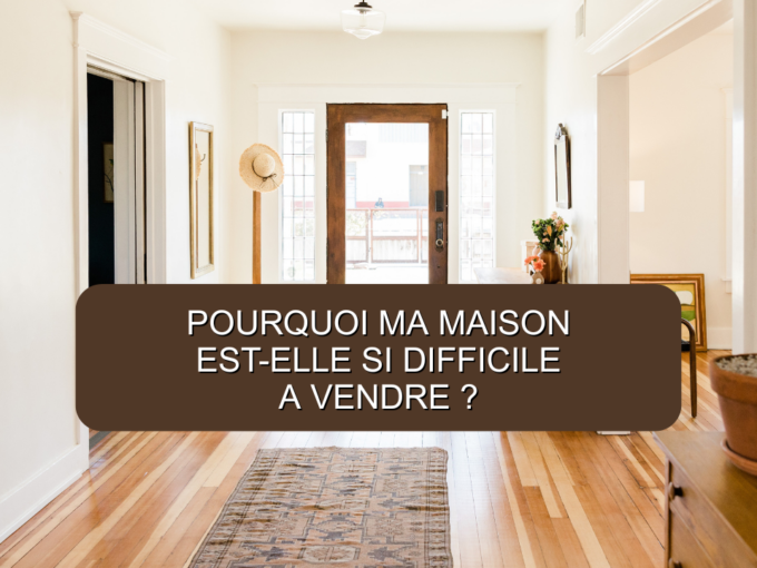 Pourquoi Ma Maison est si difficile à vendre ?